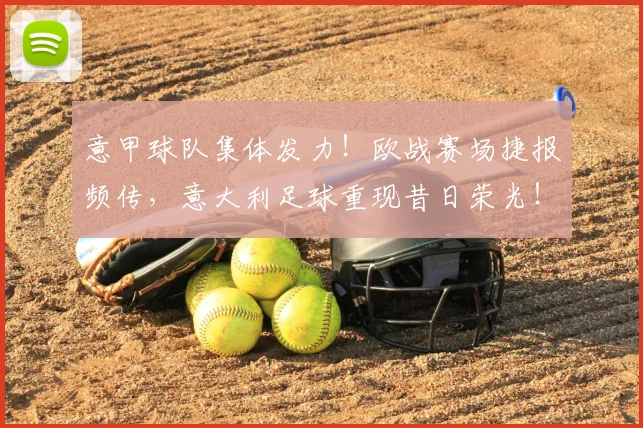意甲球队集体发力!欧战赛场捷报频传,意大利足球重现昔日荣光!