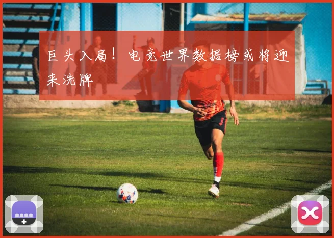 巨头入局!电竞世界数据榜或将迎来洗牌