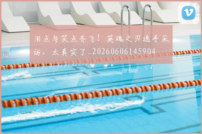 泪点与笑点齐飞!英魂之刃选手采访,太真实了_20260606145904