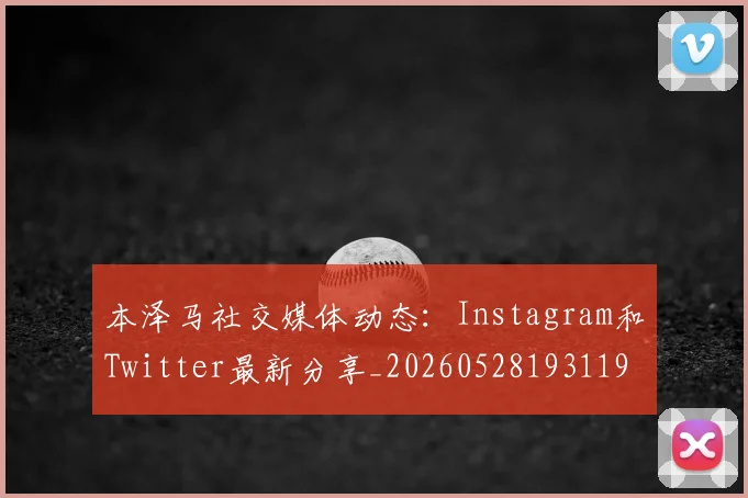 本泽马社交媒体动态:Instagram和Twitter最新分享_20260528193119