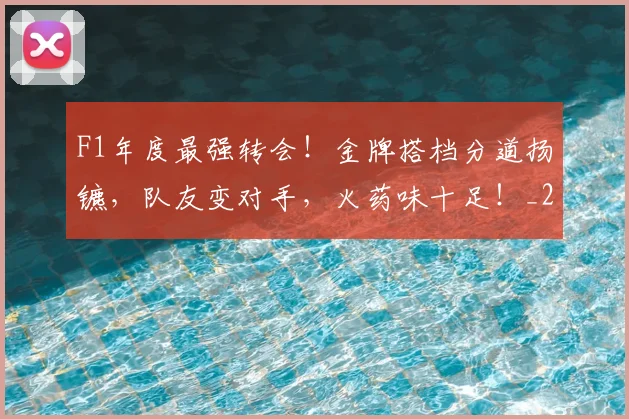 F1年度最强转会!金牌搭档分道扬镳,队友变对手,火药味十足!_20260529145751_20260702043211