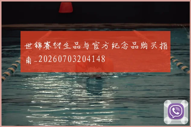 世锦赛衍生品与官方纪念品购买指南_20260703204148