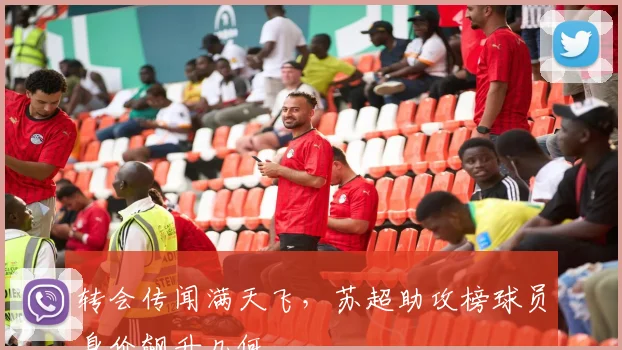 转会传闻满天飞,苏超助攻榜球员身价飙升几何