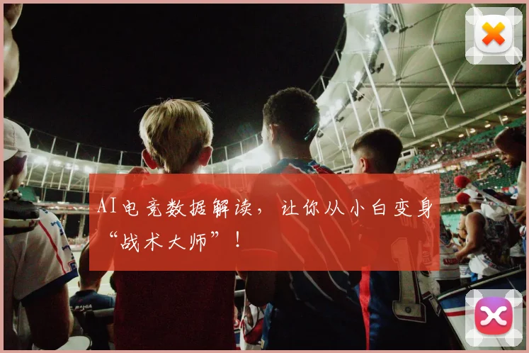 AI电竞数据解读,让你从小白变身“战术大师”!
