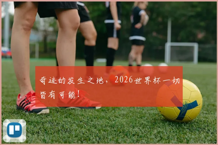 奇迹的发生之地,2026世界杯一切皆有可能!
