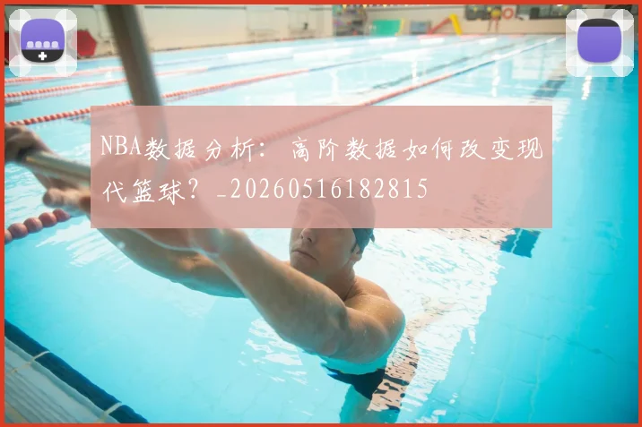NBA数据分析：高阶数据如何改变现代篮球？_20260516182815
