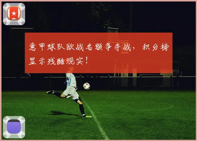 意甲球队欧战名额争夺战,积分榜显示残酷现实!