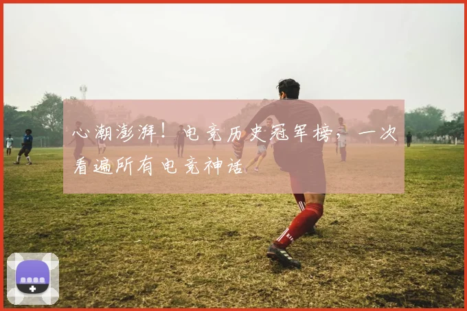 心潮澎湃！电竞历史冠军榜，一次看遍所有电竞神话