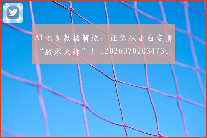 AI电竞数据解读,让你从小白变身“战术大师”!_20260702034730