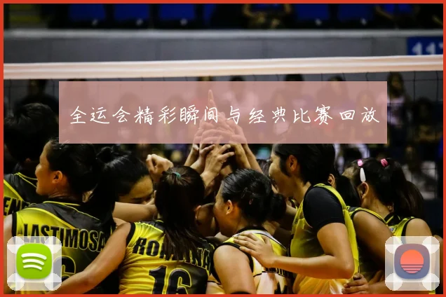 全运会精彩瞬间与经典比赛回放