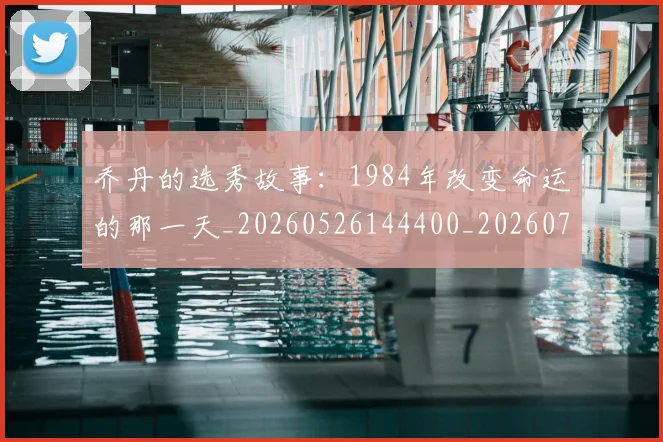 乔丹的选秀故事:1984年改变命运的那一天_20260526144400_20260703212642
