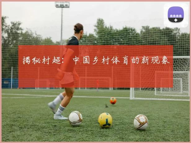 揭秘村超:中国乡村体育的新现象