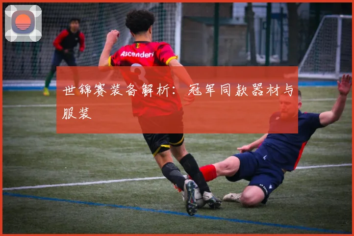 世锦赛装备解析:冠军同款器材与服装