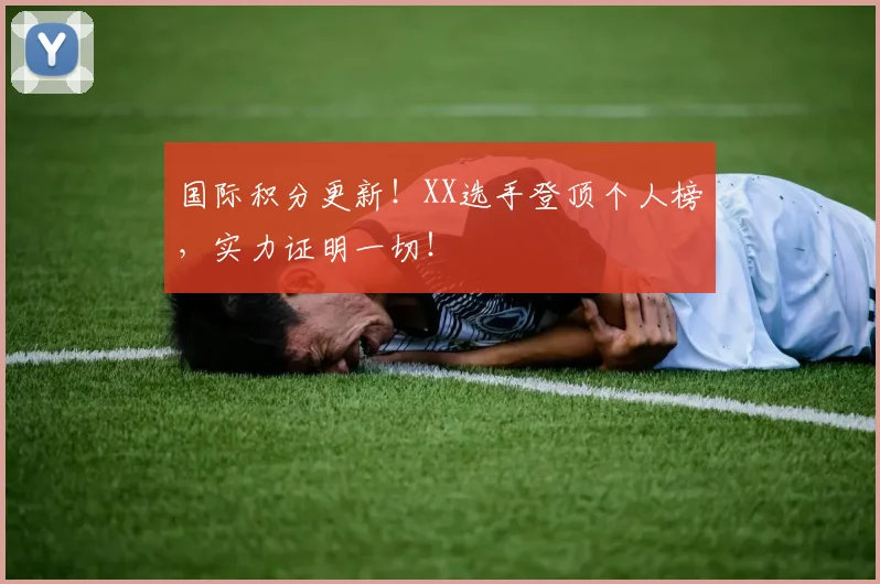 国际积分更新！XX选手登顶个人榜，实力证明一切！