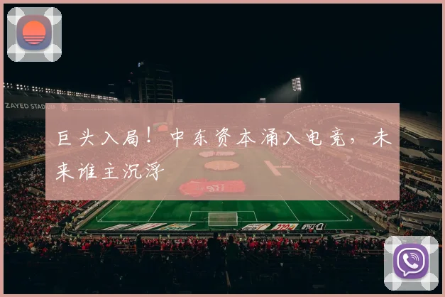 巨头入局！中东资本涌入电竞，未来谁主沉浮