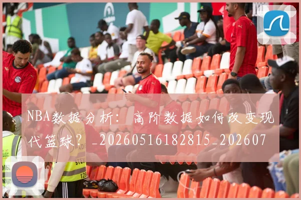 NBA数据分析:高阶数据如何改变现代篮球?_20260516182815_20260702165155